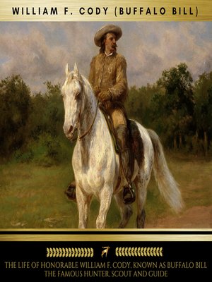 cover image of The Life of Honorable William F. Cody, Known as Buffalo Bill the Famous Hunter, Scout and Guide